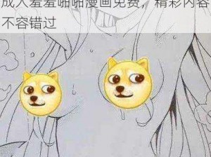 成人羞羞啪啪漫画免费，精彩内容不容错过