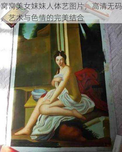 窝窝美女妺妺人体艺图片，高清无码，艺术与色情的完美结合