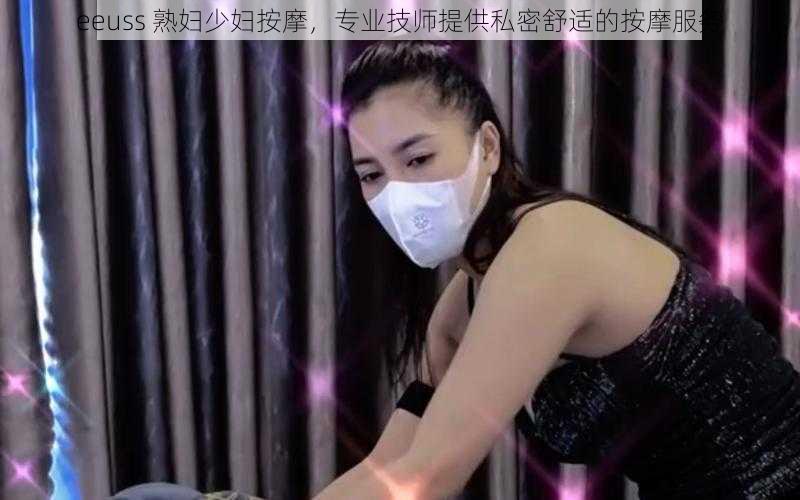 eeuss 熟妇少妇按摩，专业技师提供私密舒适的按摩服务