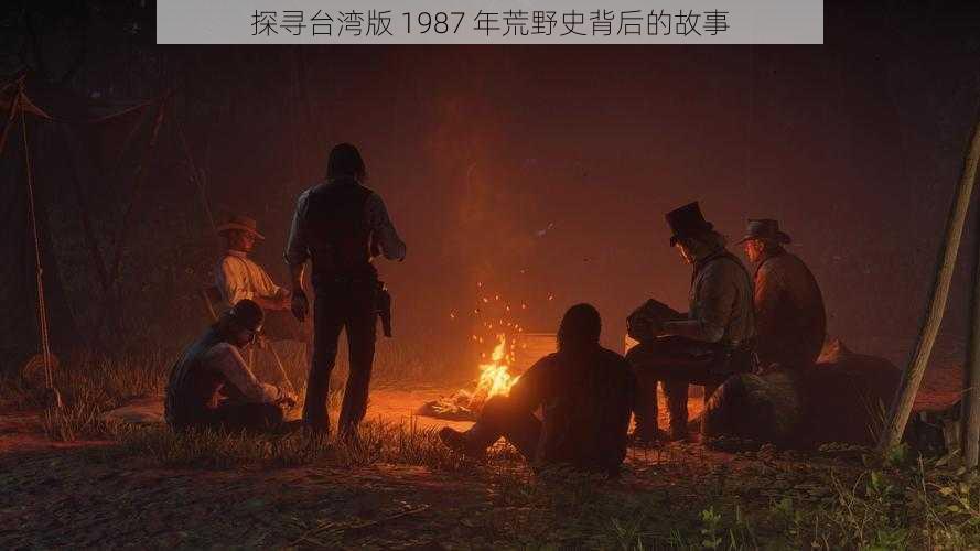 探寻台湾版 1987 年荒野史背后的故事