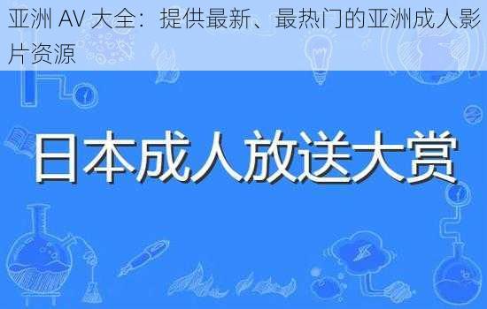 亚洲 AV 大全：提供最新、最热门的亚洲成人影片资源