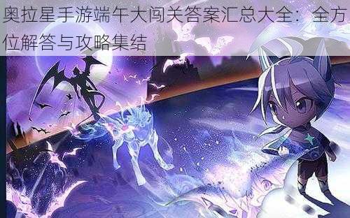 奥拉星手游端午大闯关答案汇总大全：全方位解答与攻略集结