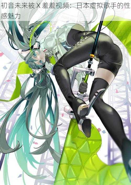 初音未来被 X 羞羞视频：日本虚拟歌手的性感魅力